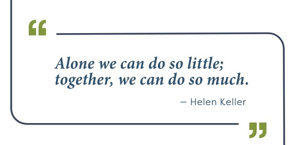 Helen Keller Quote - Alone we can do so little; together, we can do so much.